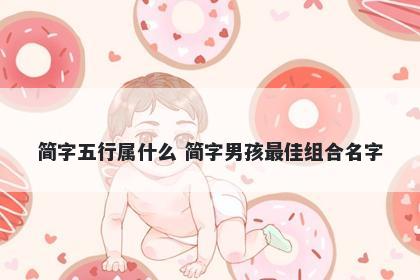 简字五行属什么 简字男孩最佳组合名字