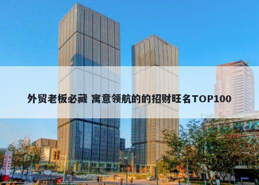 外贸老板必藏 寓意领航的的招财旺名TOP100