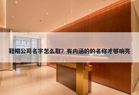 鞋帽公司名字怎么取？有内涵的的名称才够响亮