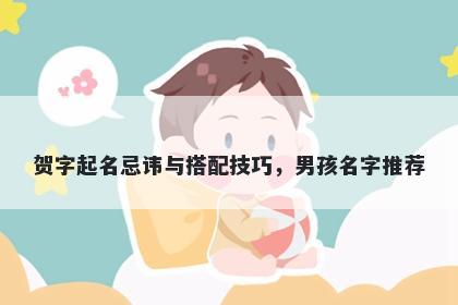 贺字起名忌讳与搭配技巧，男孩名字推荐