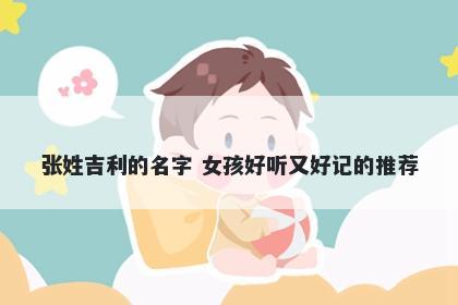 张姓吉利的名字 女孩好听又好记的推荐