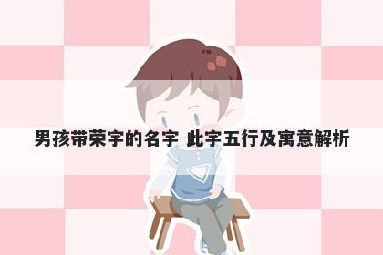 男孩带荣字的名字 此字五行及寓意解析