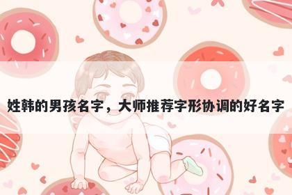 姓韩的男孩名字，大师推荐字形协调的好名字
