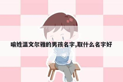 喻姓温文尔雅的男孩名字,取什么名字好