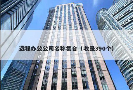 远程办公公司名称集合（收录390个）