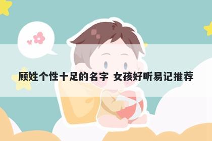 顾姓个性十足的名字 女孩好听易记推荐