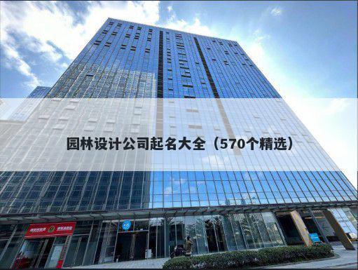 园林设计公司起名大全（570个精选）