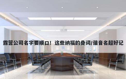 露营公司名字要顺口！这些纳福的叠词/谐音名超好记