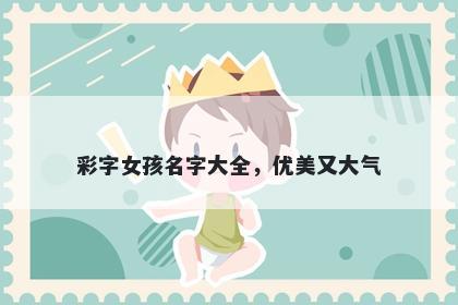 彩字女孩名字大全，优美又大气