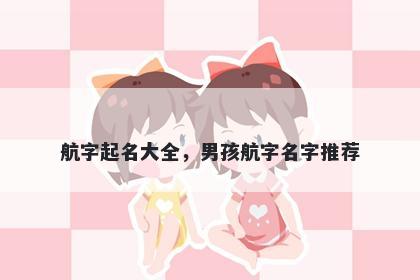 航字起名大全，男孩航字名字推荐