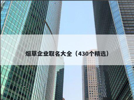 烟草企业取名大全（430个精选）