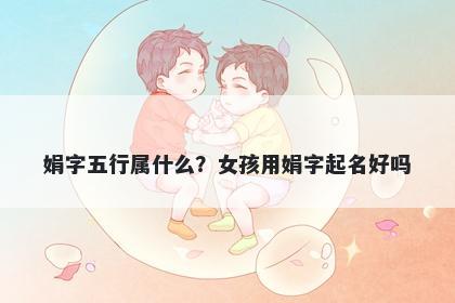 娟字五行属什么？女孩用娟字起名好吗