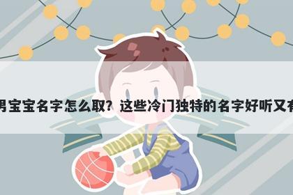 齐姓男宝宝名字怎么取？这些冷门独特的名字好听又有内涵
