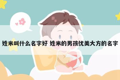 姓米叫什么名字好 姓米的男孩优美大方的名字