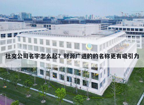 社交公司名字怎么起？财源广进的的名称更有吸引力