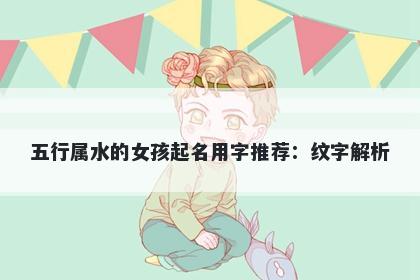五行属水的女孩起名用字推荐：纹字解析
