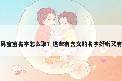 盛姓男宝宝名字怎么取？这些有含义的名字好听又有内涵