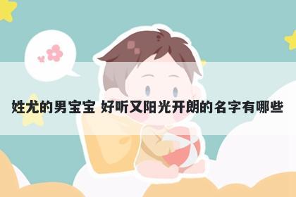 姓尤的男宝宝 好听又阳光开朗的名字有哪些