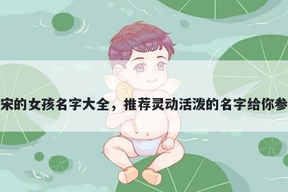 姓宋的女孩名字大全，推荐灵动活泼的名字给你参考