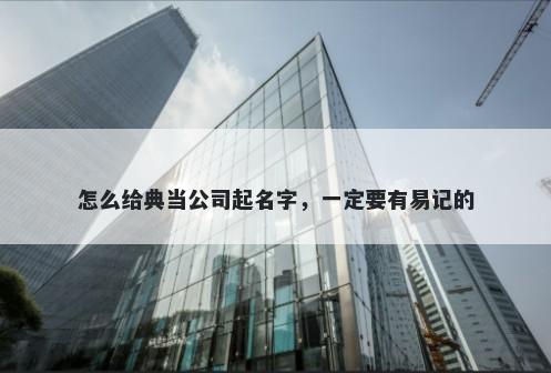 怎么给典当公司起名字，一定要有易记的
