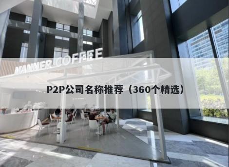P2P公司名称推荐（360个精选）