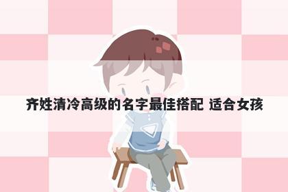 齐姓清冷高级的名字最佳搭配 适合女孩