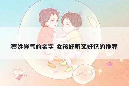 蔡姓洋气的名字 女孩好听又好记的推荐
