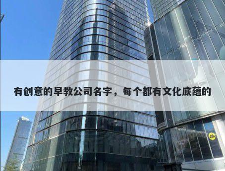 有创意的早教公司名字，每个都有文化底蕴的