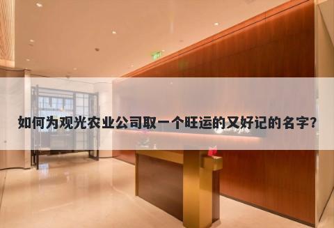 如何为观光农业公司取一个旺运的又好记的名字？