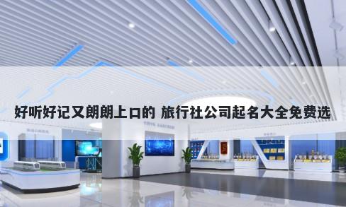 好听好记又朗朗上口的 旅行社公司起名大全免费选