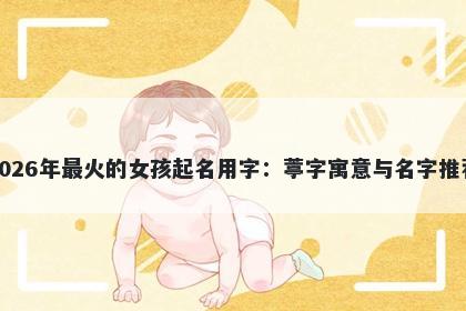 2026年最火的女孩起名用字：葶字寓意与名字推荐