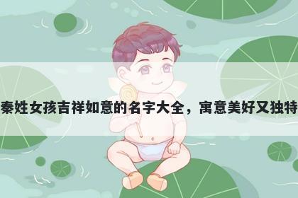 秦姓女孩吉祥如意的名字大全，寓意美好又独特