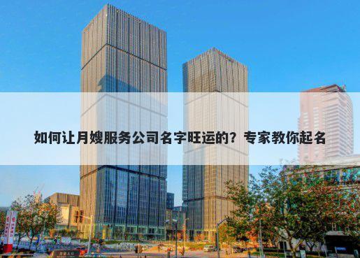 如何让月嫂服务公司名字旺运的？专家教你起名