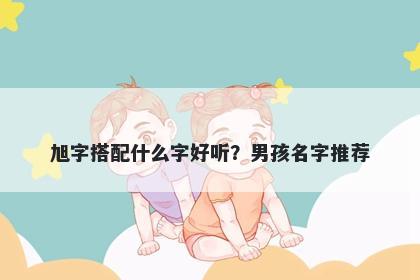 旭字搭配什么字好听？男孩名字推荐