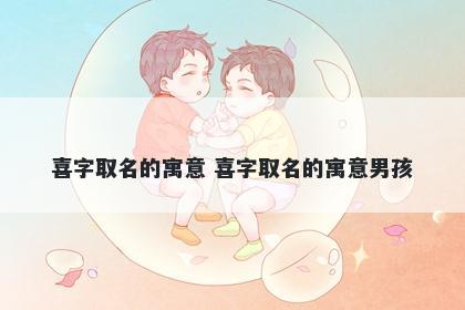 喜字取名的寓意 喜字取名的寓意男孩