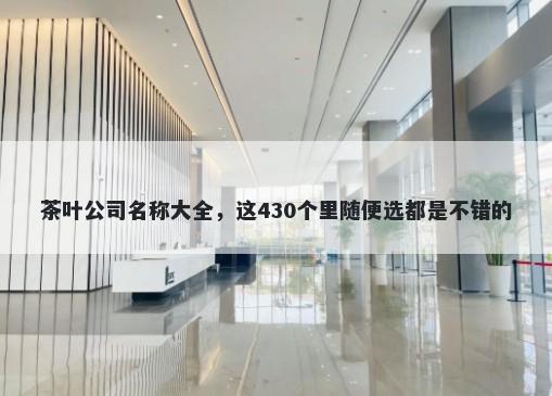茶叶公司名称大全，这430个里随便选都是不错的
