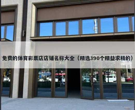 免费的体育彩票店店铺名称大全（精选390个精益求精的）