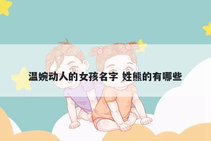 温婉动人的女孩名字 姓熊的有哪些