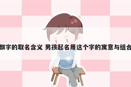 麒字的取名含义 男孩起名用这个字的寓意与组合