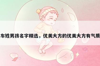 车姓男孩名字精选，优美大方的优美大方有气质