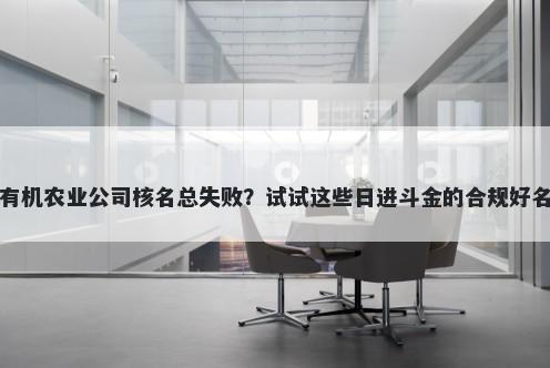 有机农业公司核名总失败？试试这些日进斗金的合规好名
