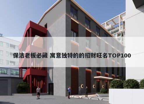 保洁老板必藏 寓意独特的的招财旺名TOP100