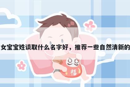 刚出生的女宝宝姓谈取什么名字好，推荐一些自然清新的女孩名字