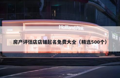 房产评估店店铺起名免费大全（精选500个）