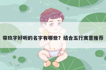 带玖字好听的名字有哪些？结合五行寓意推荐