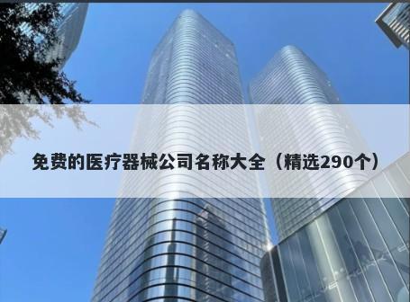 免费的医疗器械公司名称大全（精选290个）