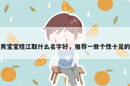 刚出生的男宝宝姓江取什么名字好，推荐一些个性十足的男孩名字