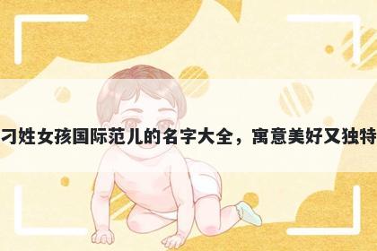 刁姓女孩国际范儿的名字大全，寓意美好又独特