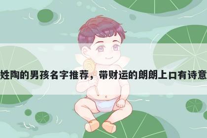 姓陶的男孩名字推荐，带财运的朗朗上口有诗意