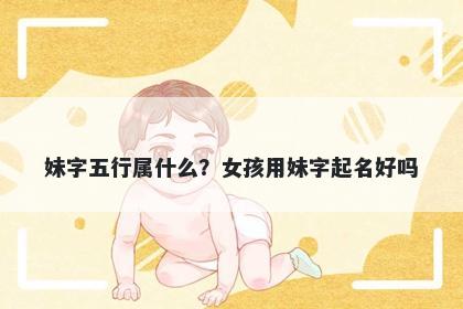 妹字五行属什么？女孩用妹字起名好吗